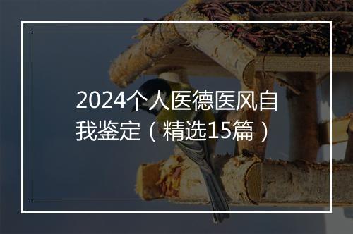 2024个人医德医风自我鉴定（精选15篇）