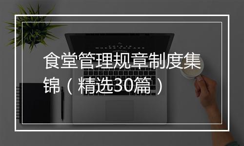 食堂管理规章制度集锦（精选30篇）