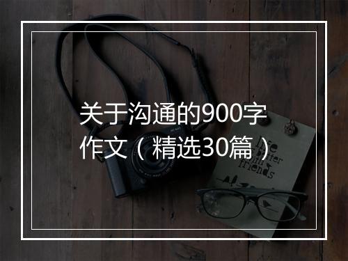 关于沟通的900字作文（精选30篇）