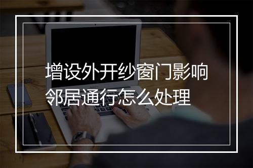 增设外开纱窗门影响邻居通行怎么处理