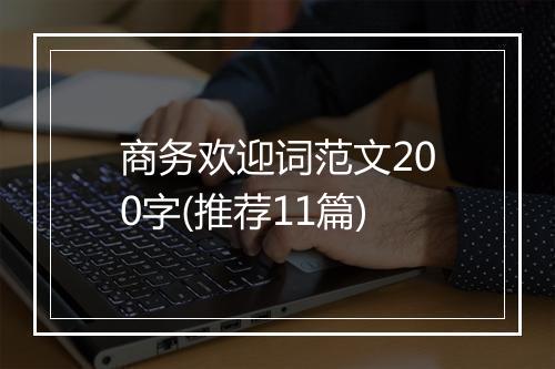商务欢迎词范文200字(推荐11篇)