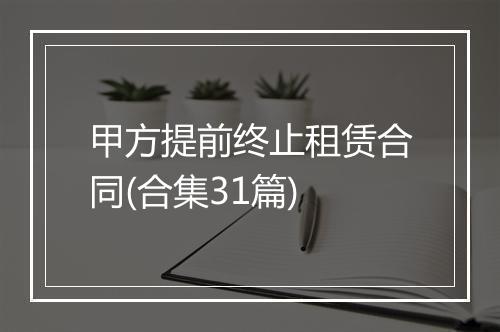 甲方提前终止租赁合同(合集31篇)