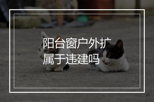阳台窗户外扩属于违建吗