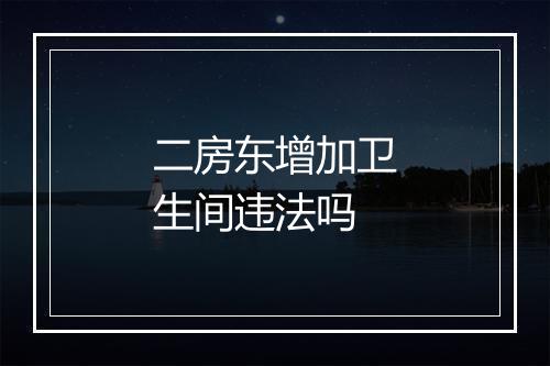 二房东增加卫生间违法吗