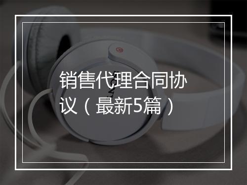 销售代理合同协议（最新5篇）