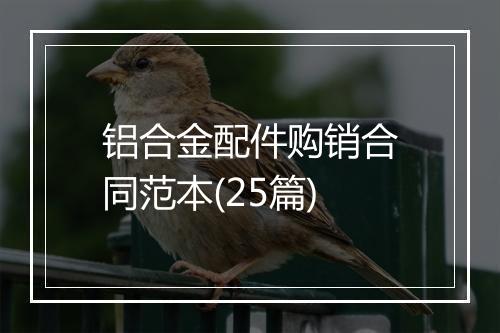 铝合金配件购销合同范本(25篇)