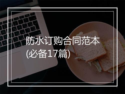 防水订购合同范本(必备17篇)