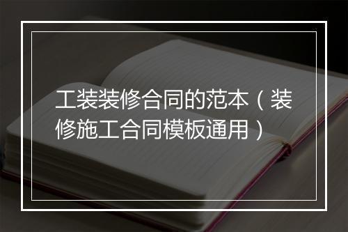 工装装修合同的范本（装修施工合同模板通用）