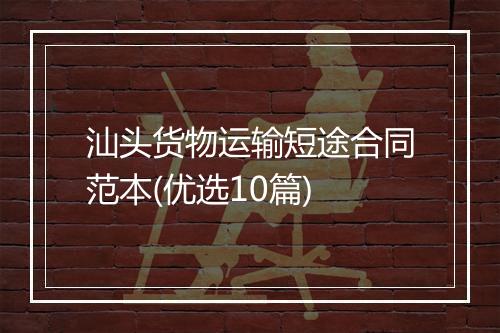 汕头货物运输短途合同范本(优选10篇)