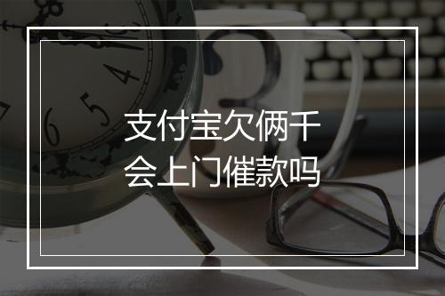 支付宝欠俩千会上门催款吗