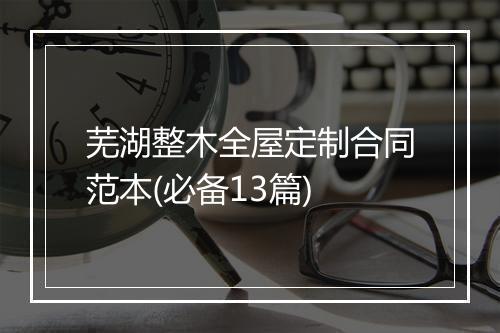 芜湖整木全屋定制合同范本(必备13篇)