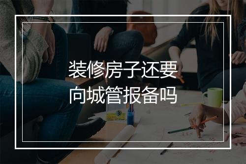 装修房子还要向城管报备吗