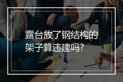 露台放了钢结构的架子算违建吗?