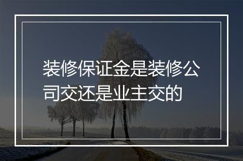 装修保证金是装修公司交还是业主交的