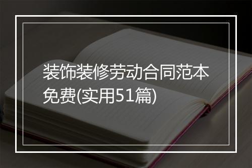 装饰装修劳动合同范本免费(实用51篇)