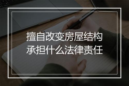 擅自改变房屋结构承担什么法律责任
