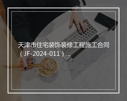 天津市住宅装饰装修工程施工合同（JF-2024-011）推荐7篇