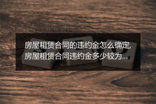 房屋租赁合同的违约金怎么确定,房屋租赁合同违约金多少较为合适
