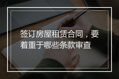 签订房屋租赁合同，要着重于哪些条款审查