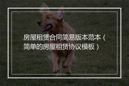 房屋租赁合同简易版本范本（简单的房屋租赁协议模板）