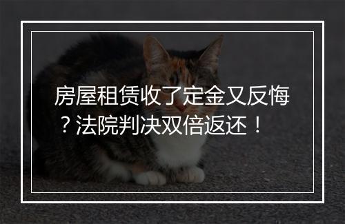 房屋租赁收了定金又反悔？法院判决双倍返还！