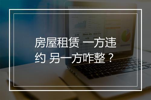 房屋租赁 一方违约 另一方咋整？