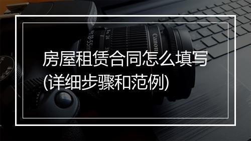 房屋租赁合同怎么填写(详细步骤和范例)