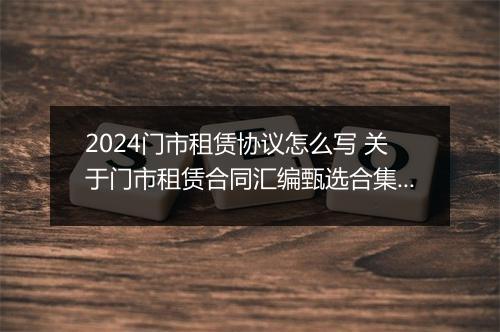 2024门市租赁协议怎么写 关于门市租赁合同汇编甄选合集8篇
