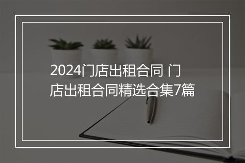 2024门店出租合同 门店出租合同精选合集7篇