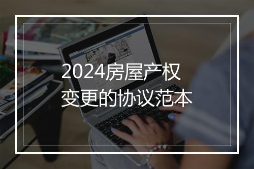 2024房屋产权变更的协议范本
