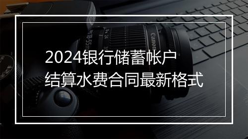2024银行储蓄帐户结算水费合同最新格式