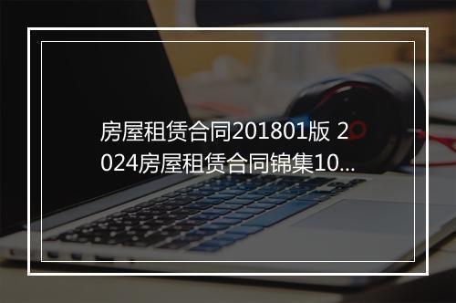 房屋租赁合同201801版 2024房屋租赁合同锦集10篇