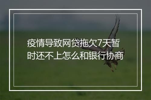疫情导致网贷拖欠7天暂时还不上怎么和银行协商