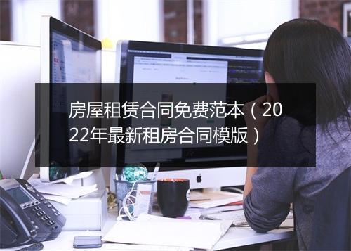 房屋租赁合同免费范本（2022年最新租房合同模版）