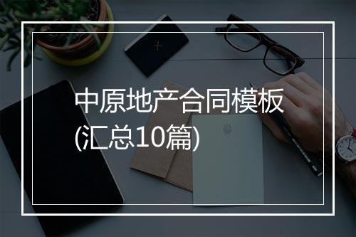 中原地产合同模板(汇总10篇)
