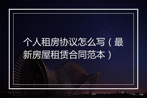 个人租房协议怎么写（最新房屋租赁合同范本）