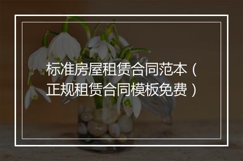 标准房屋租赁合同范本（正规租赁合同模板免费）