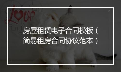 房屋租赁电子合同模板（简易租房合同协议范本）