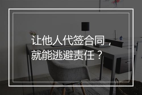 让他人代签合同，就能逃避责任？