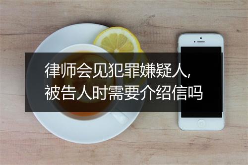 律师会见犯罪嫌疑人,被告人时需要介绍信吗