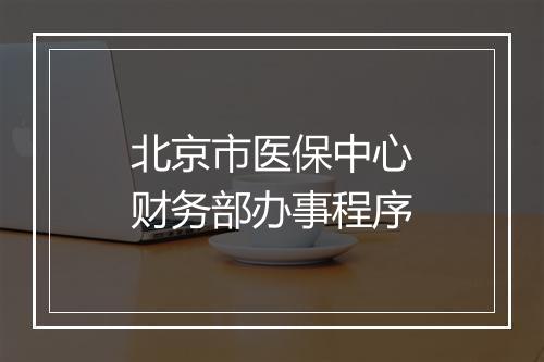 北京市医保中心财务部办事程序