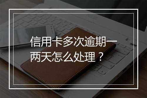 信用卡多次逾期一两天怎么处理？