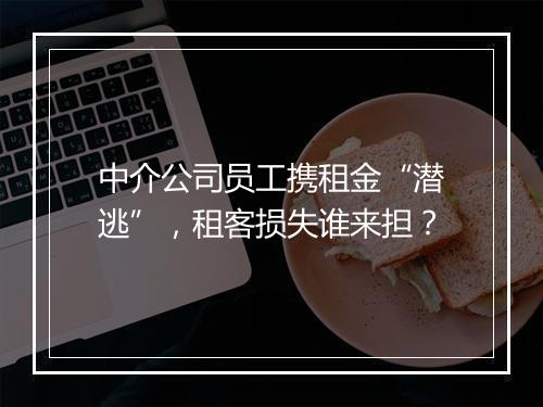 中介公司员工携租金“潜逃”，租客损失谁来担？