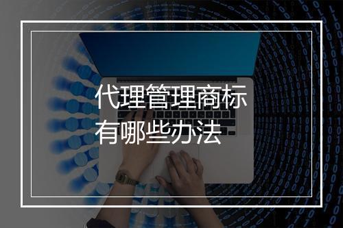 代理管理商标有哪些办法