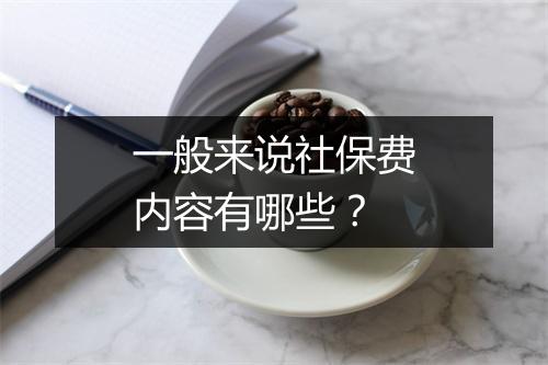 一般来说社保费内容有哪些？