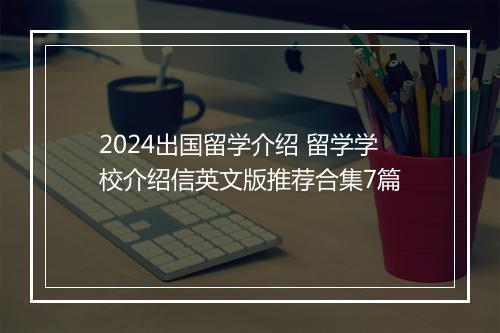 2024出国留学介绍 留学学校介绍信英文版推荐合集7篇
