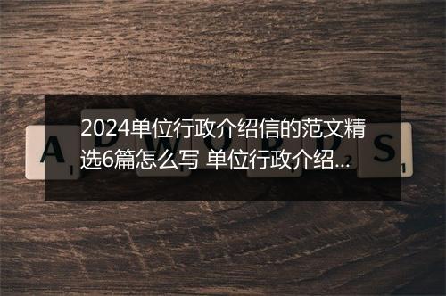 2024单位行政介绍信的范文精选6篇怎么写 单位行政介绍信的范文精选6篇