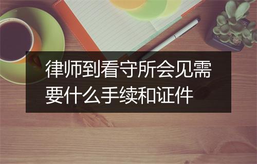 律师到看守所会见需要什么手续和证件