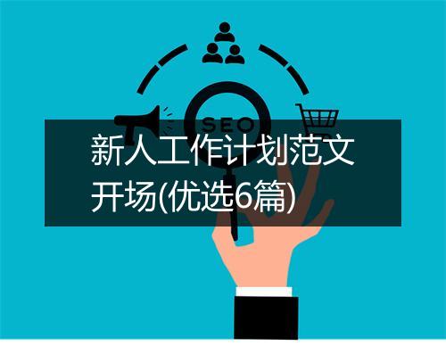 新人工作计划范文开场(优选6篇)
