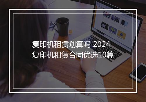 复印机租赁划算吗 2024复印机租赁合同优选10篇